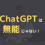ChatGPTは無能じゃない！